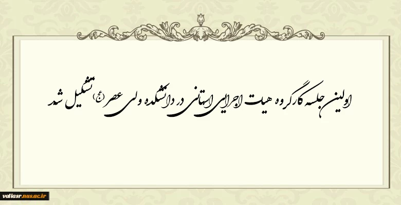 اولین جلسه کارگروه هیات اجرایی استانی  در دانشکده ولی عصر(عج)تشکیل شد. 2