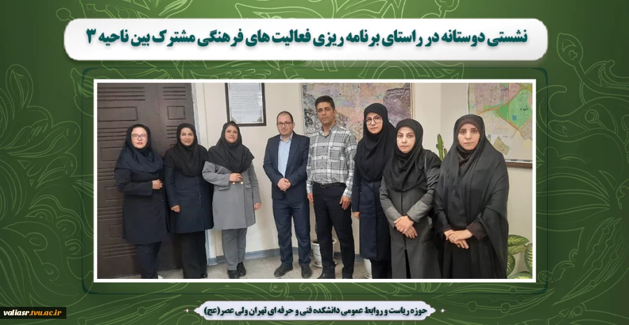 نشستی دوستانه در راستای برنامه ریزی فعالیت های فرهنگی مشترک بین  ناحیه 3 شهرداری منطقه 15 تهران بزرگ با دانشکده ولی عصر(عج) 2
