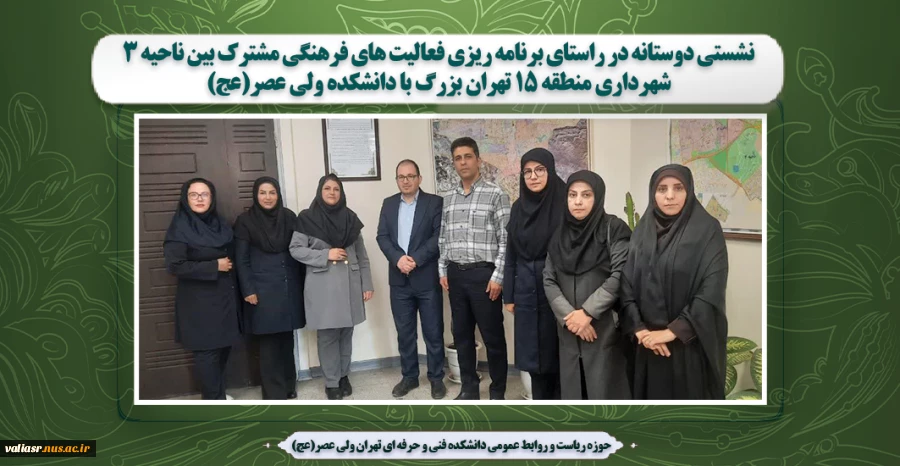 نشستی دوستانه در راستای برنامه ریزی فعالیت های فرهنگی مشترک بین  ناحیه 3 شهرداری منطقه 15 تهران بزرگ با دانشکده ولی عصر(عج) 2