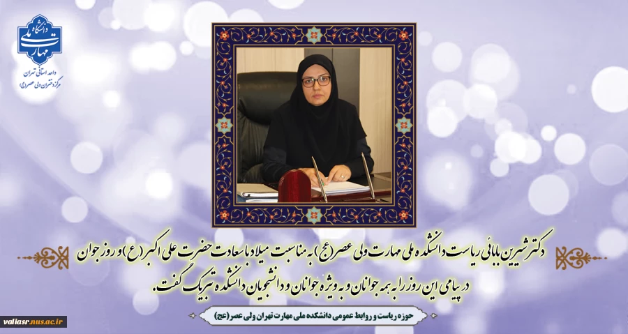 دکتر شیرین بابائی ریاست دانشکده ملی مهارت ولی عصر(عج) به مناسبت فرا رسیدن ولادت با سعادت حضرت علی اکبر (ع) و روز جوان در پیامی این روز را به همه جوانان و به ویژه به جوانان و دانشجویان دانشکده تبریک گفت. 2