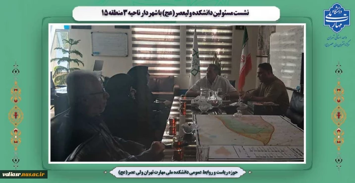 نشست مسئولین دانشکده ولی عصر(عج) با شهردار ناحیه 3منطقه 15