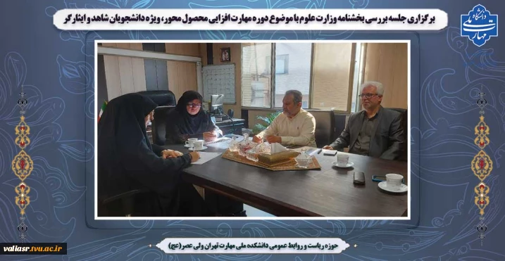 برگزاری جلسه بررسی بخشنامه  وزارت علوم  با موضوع دوره مهارت افزایی محصول محور، ویژه دانشجویان شاهد و ایثارگر  در دانشکده ملی مهارت ولی عصر (عج)